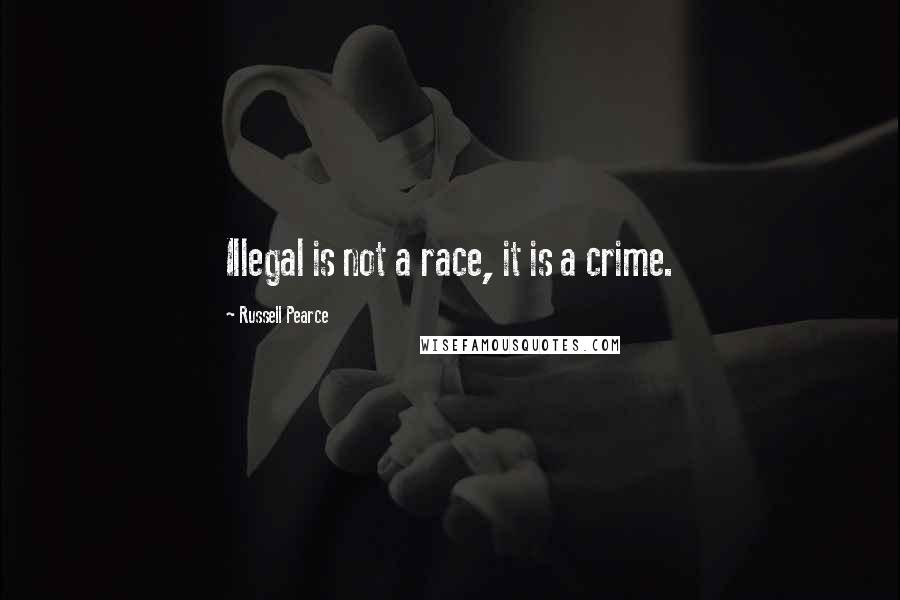 Russell Pearce Quotes: Illegal is not a race, it is a crime.