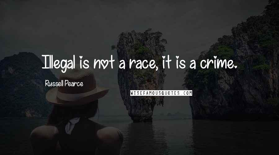 Russell Pearce Quotes: Illegal is not a race, it is a crime.