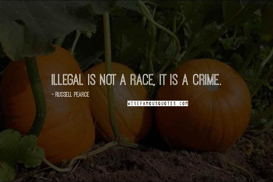 Russell Pearce Quotes: Illegal is not a race, it is a crime.