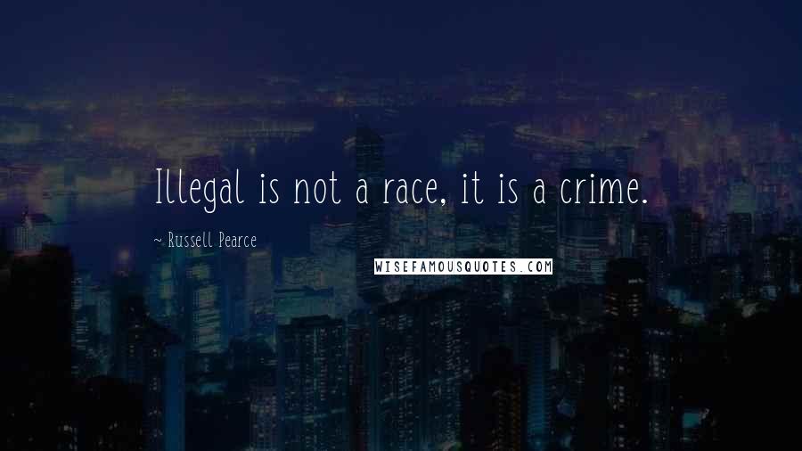 Russell Pearce Quotes: Illegal is not a race, it is a crime.