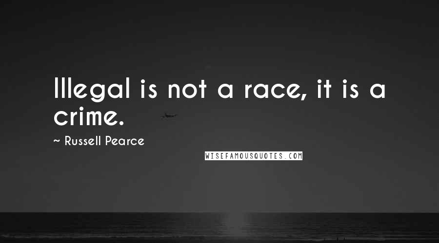 Russell Pearce Quotes: Illegal is not a race, it is a crime.