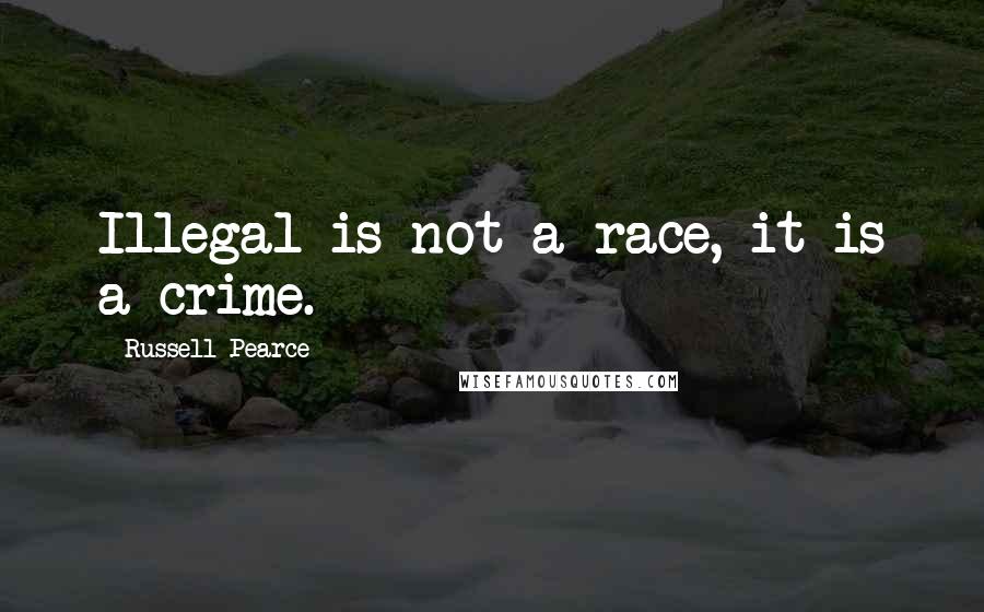 Russell Pearce Quotes: Illegal is not a race, it is a crime.