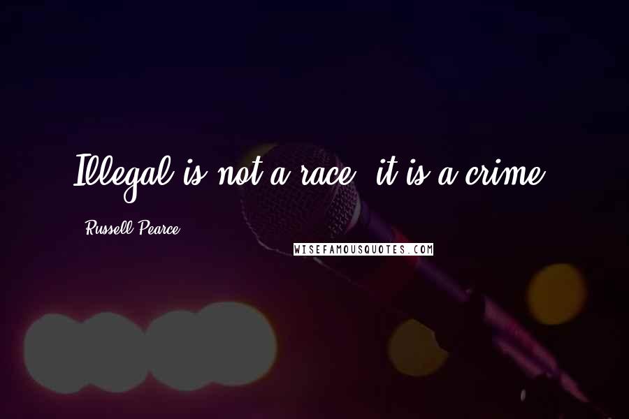 Russell Pearce Quotes: Illegal is not a race, it is a crime.