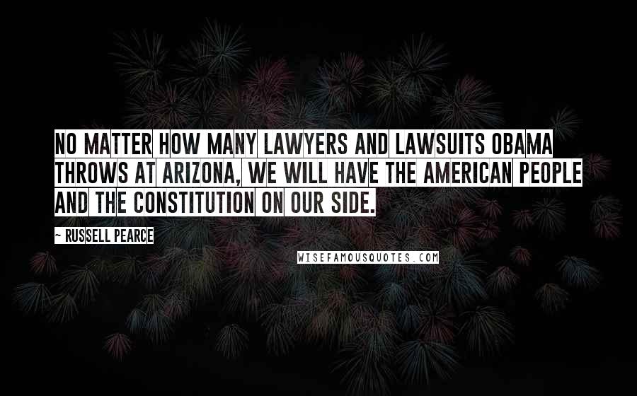 Russell Pearce Quotes: No matter how many lawyers and lawsuits Obama throws at Arizona, we will have the American people and the Constitution on our side.