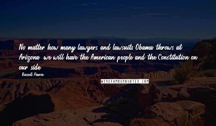 Russell Pearce Quotes: No matter how many lawyers and lawsuits Obama throws at Arizona, we will have the American people and the Constitution on our side.