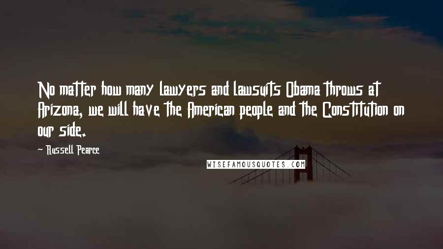 Russell Pearce Quotes: No matter how many lawyers and lawsuits Obama throws at Arizona, we will have the American people and the Constitution on our side.