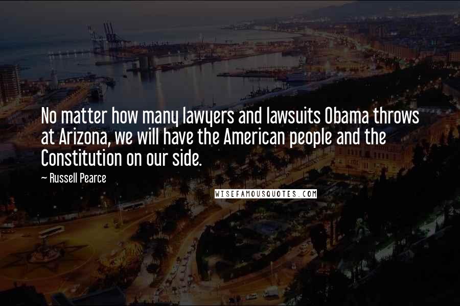 Russell Pearce Quotes: No matter how many lawyers and lawsuits Obama throws at Arizona, we will have the American people and the Constitution on our side.