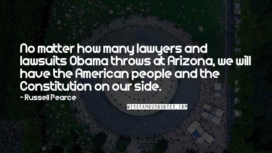 Russell Pearce Quotes: No matter how many lawyers and lawsuits Obama throws at Arizona, we will have the American people and the Constitution on our side.