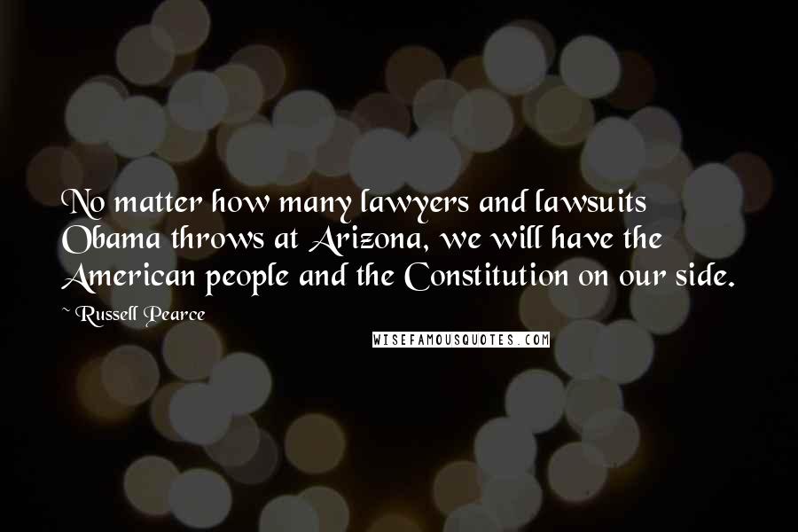 Russell Pearce Quotes: No matter how many lawyers and lawsuits Obama throws at Arizona, we will have the American people and the Constitution on our side.