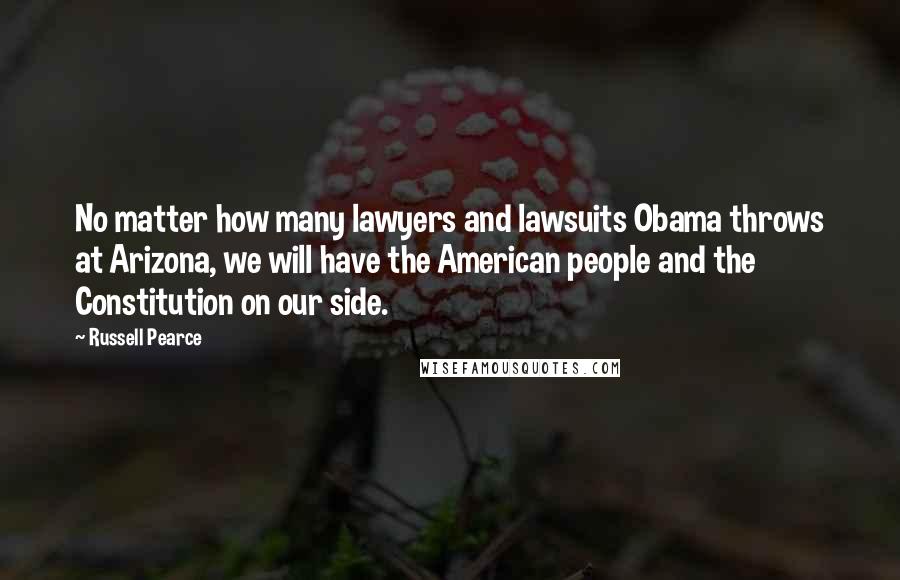 Russell Pearce Quotes: No matter how many lawyers and lawsuits Obama throws at Arizona, we will have the American people and the Constitution on our side.