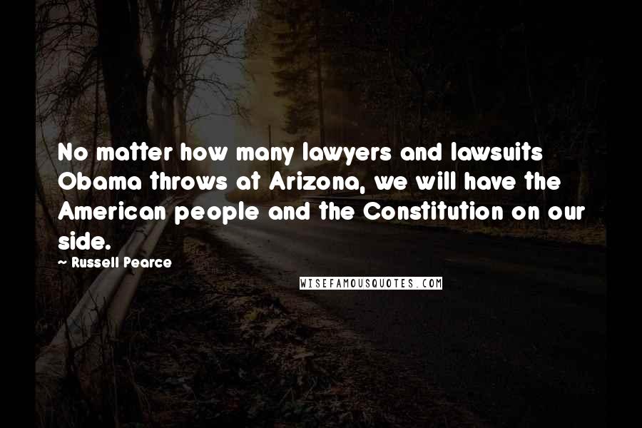 Russell Pearce Quotes: No matter how many lawyers and lawsuits Obama throws at Arizona, we will have the American people and the Constitution on our side.