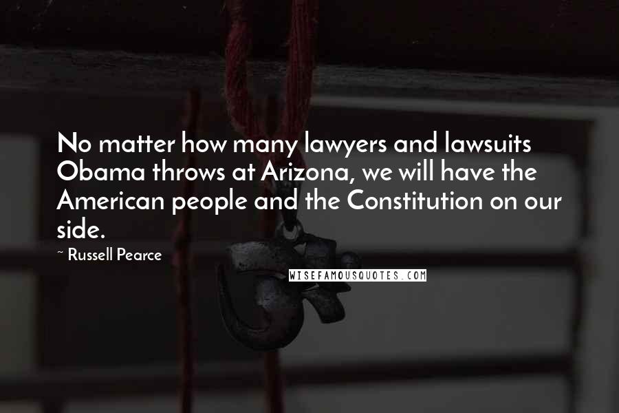 Russell Pearce Quotes: No matter how many lawyers and lawsuits Obama throws at Arizona, we will have the American people and the Constitution on our side.