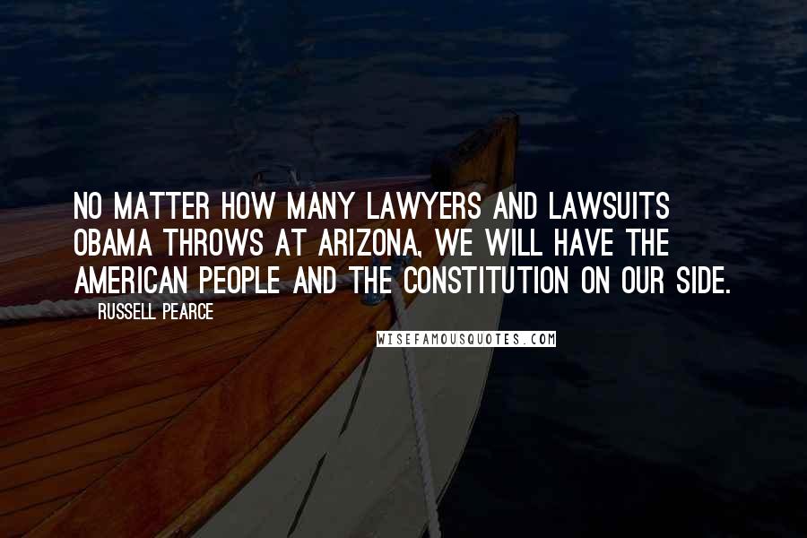 Russell Pearce Quotes: No matter how many lawyers and lawsuits Obama throws at Arizona, we will have the American people and the Constitution on our side.