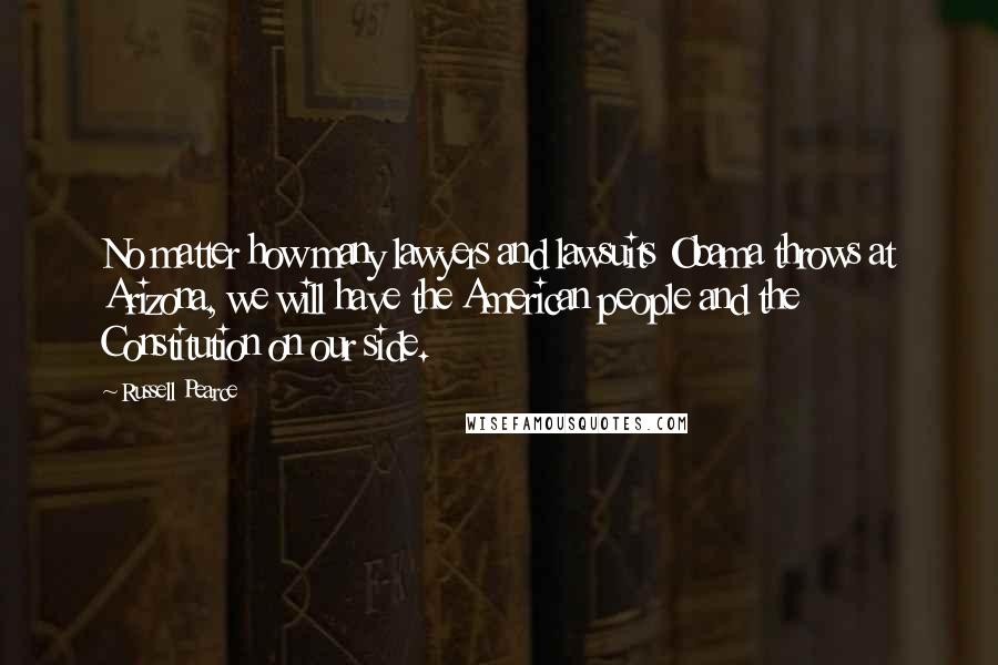 Russell Pearce Quotes: No matter how many lawyers and lawsuits Obama throws at Arizona, we will have the American people and the Constitution on our side.