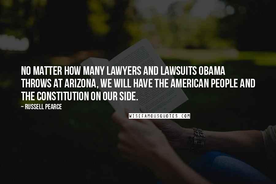 Russell Pearce Quotes: No matter how many lawyers and lawsuits Obama throws at Arizona, we will have the American people and the Constitution on our side.