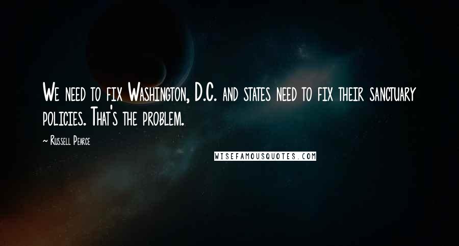 Russell Pearce Quotes: We need to fix Washington, D.C. and states need to fix their sanctuary policies. That's the problem.