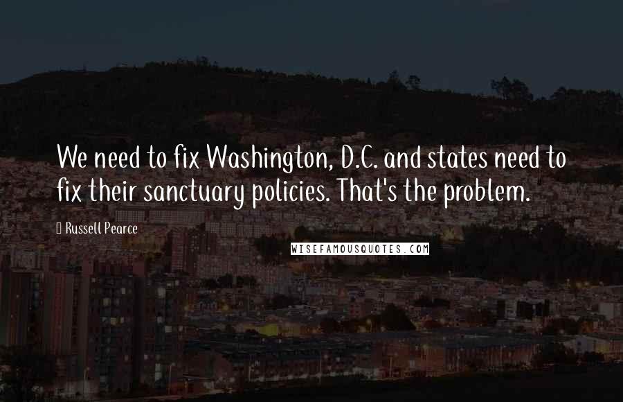 Russell Pearce Quotes: We need to fix Washington, D.C. and states need to fix their sanctuary policies. That's the problem.