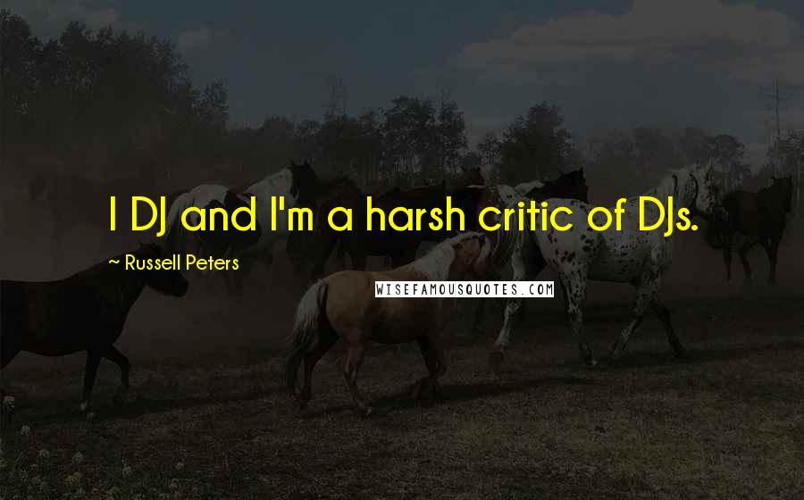 Russell Peters Quotes: I DJ and I'm a harsh critic of DJs.