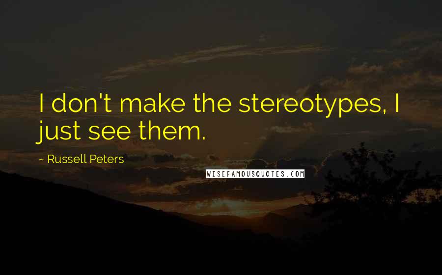 Russell Peters Quotes: I don't make the stereotypes, I just see them.