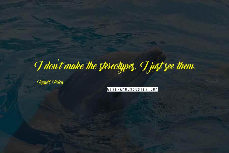 Russell Peters Quotes: I don't make the stereotypes, I just see them.