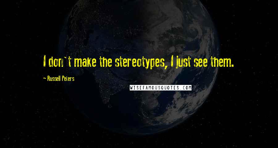 Russell Peters Quotes: I don't make the stereotypes, I just see them.