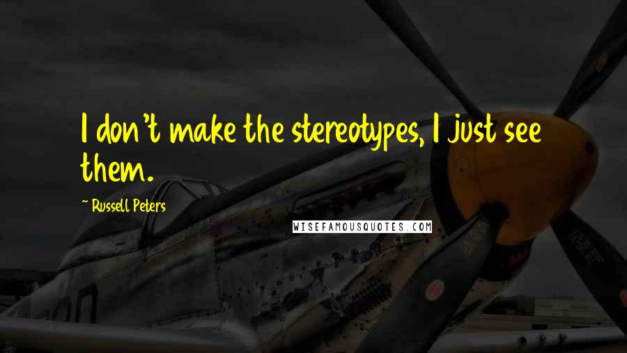 Russell Peters Quotes: I don't make the stereotypes, I just see them.