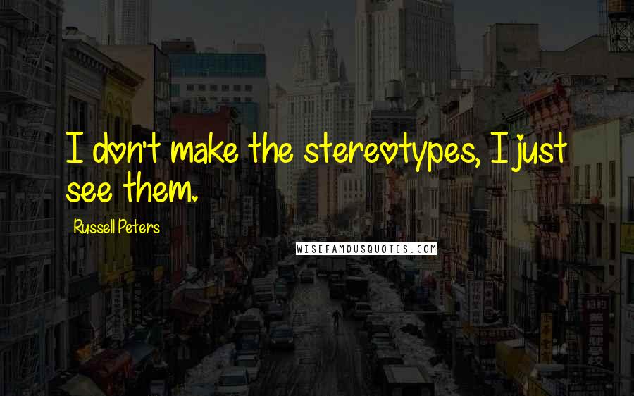 Russell Peters Quotes: I don't make the stereotypes, I just see them.