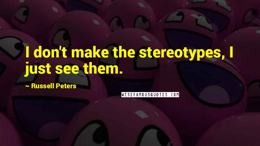 Russell Peters Quotes: I don't make the stereotypes, I just see them.