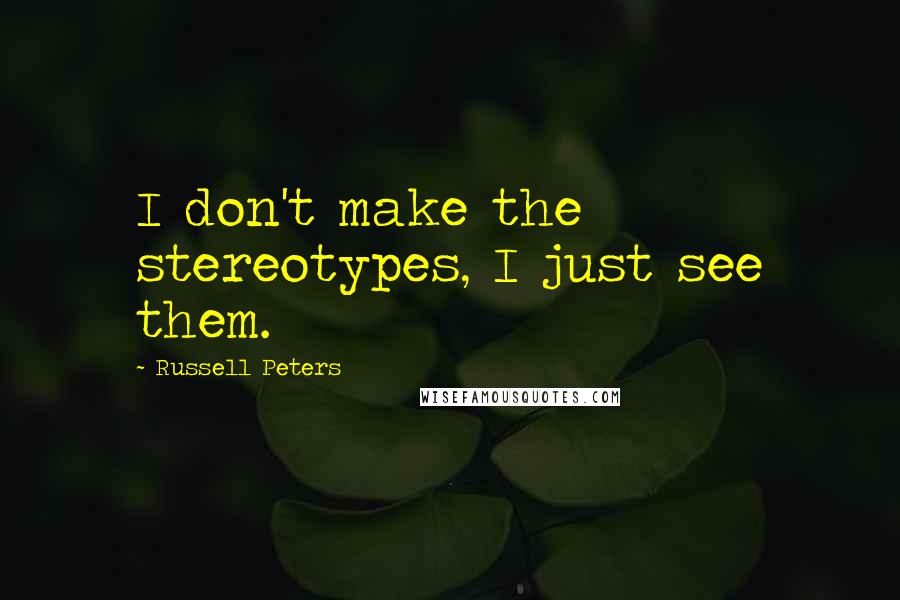 Russell Peters Quotes: I don't make the stereotypes, I just see them.