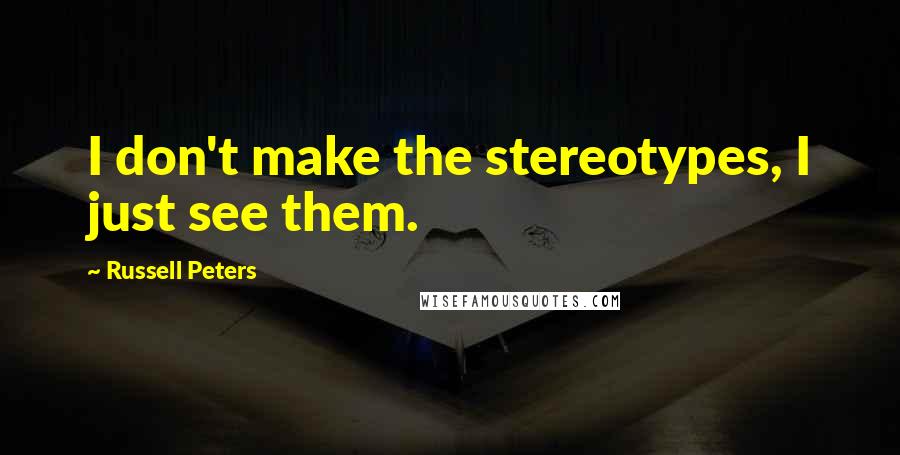 Russell Peters Quotes: I don't make the stereotypes, I just see them.