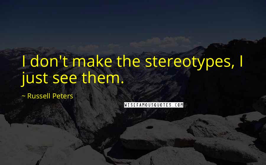 Russell Peters Quotes: I don't make the stereotypes, I just see them.