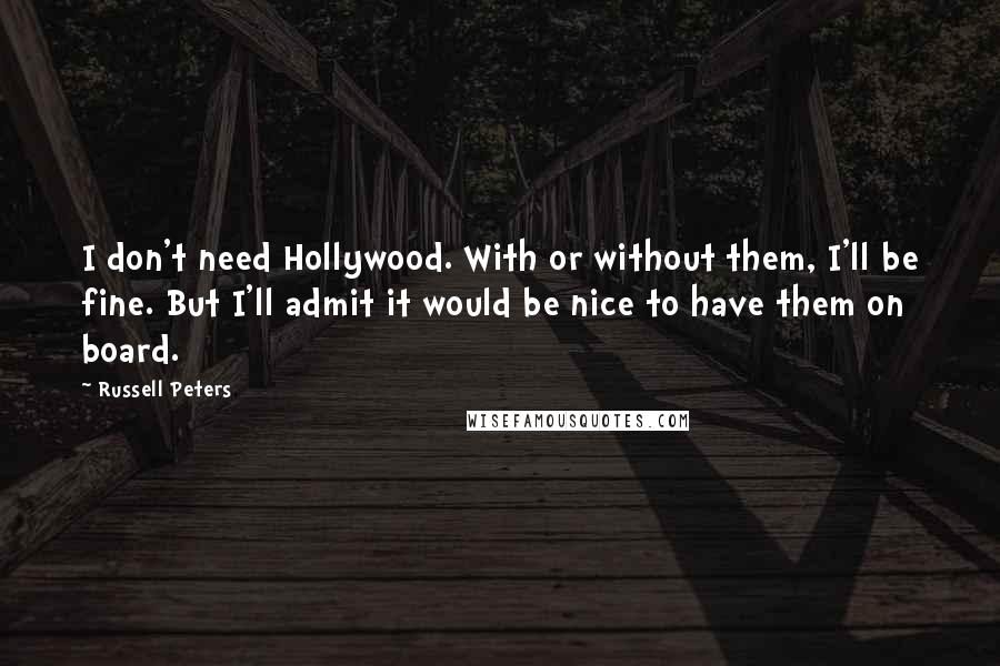 Russell Peters Quotes: I don't need Hollywood. With or without them, I'll be fine. But I'll admit it would be nice to have them on board.