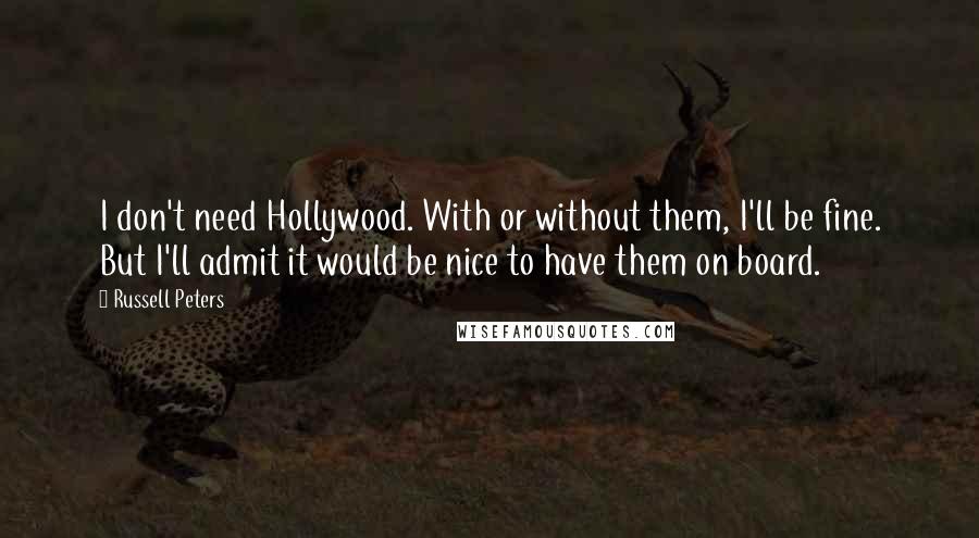 Russell Peters Quotes: I don't need Hollywood. With or without them, I'll be fine. But I'll admit it would be nice to have them on board.