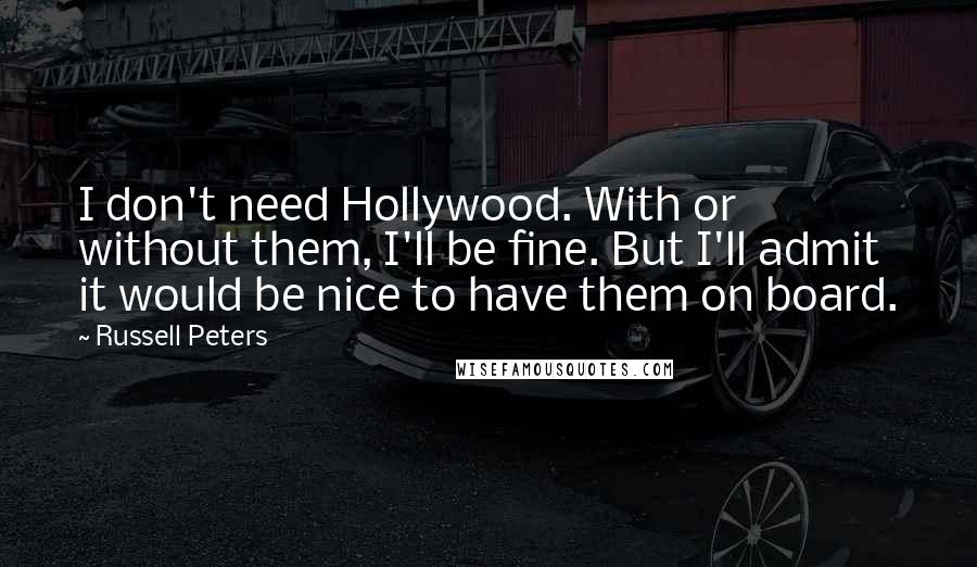 Russell Peters Quotes: I don't need Hollywood. With or without them, I'll be fine. But I'll admit it would be nice to have them on board.