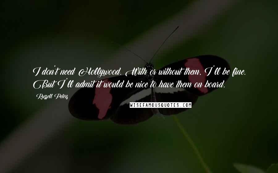 Russell Peters Quotes: I don't need Hollywood. With or without them, I'll be fine. But I'll admit it would be nice to have them on board.