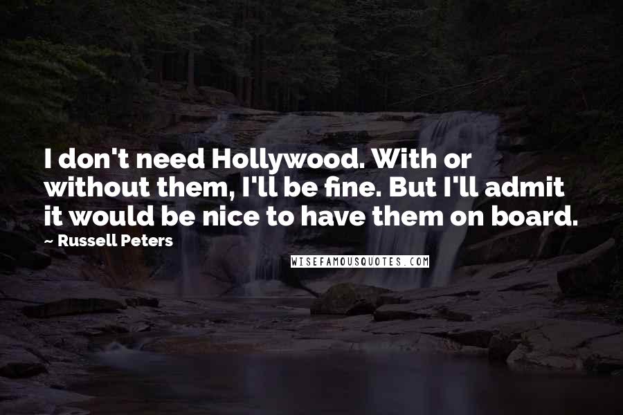 Russell Peters Quotes: I don't need Hollywood. With or without them, I'll be fine. But I'll admit it would be nice to have them on board.