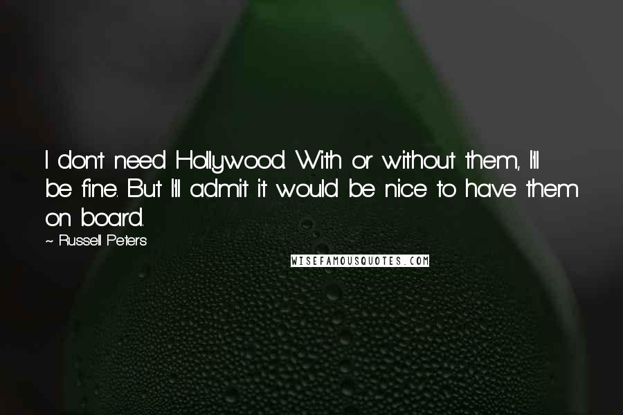 Russell Peters Quotes: I don't need Hollywood. With or without them, I'll be fine. But I'll admit it would be nice to have them on board.