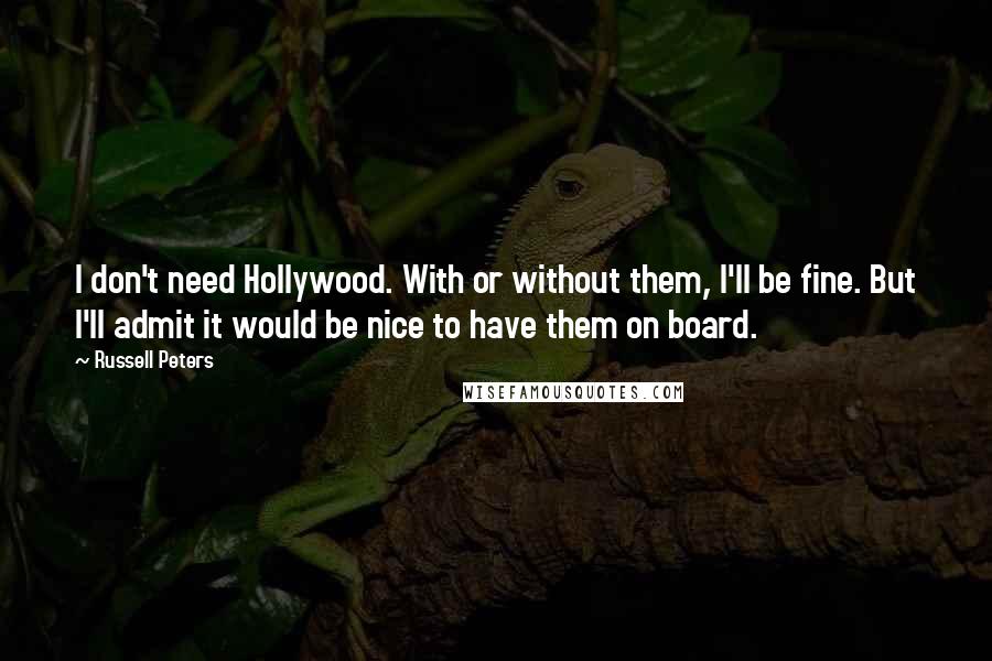 Russell Peters Quotes: I don't need Hollywood. With or without them, I'll be fine. But I'll admit it would be nice to have them on board.