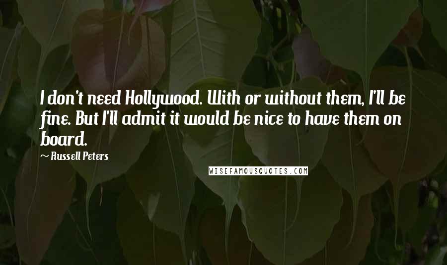 Russell Peters Quotes: I don't need Hollywood. With or without them, I'll be fine. But I'll admit it would be nice to have them on board.