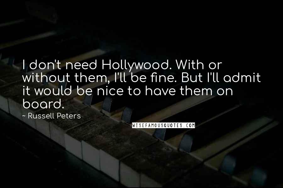 Russell Peters Quotes: I don't need Hollywood. With or without them, I'll be fine. But I'll admit it would be nice to have them on board.