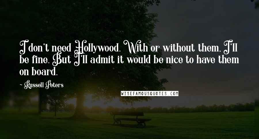 Russell Peters Quotes: I don't need Hollywood. With or without them, I'll be fine. But I'll admit it would be nice to have them on board.