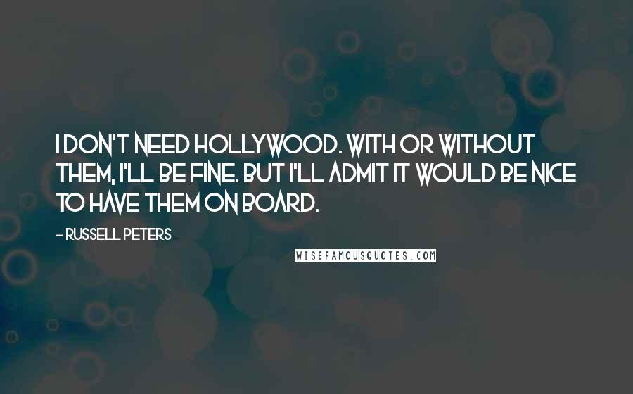 Russell Peters Quotes: I don't need Hollywood. With or without them, I'll be fine. But I'll admit it would be nice to have them on board.