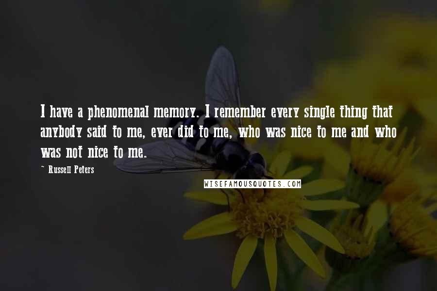 Russell Peters Quotes: I have a phenomenal memory. I remember every single thing that anybody said to me, ever did to me, who was nice to me and who was not nice to me.