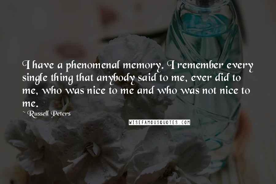Russell Peters Quotes: I have a phenomenal memory. I remember every single thing that anybody said to me, ever did to me, who was nice to me and who was not nice to me.