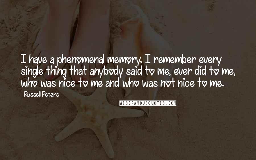 Russell Peters Quotes: I have a phenomenal memory. I remember every single thing that anybody said to me, ever did to me, who was nice to me and who was not nice to me.