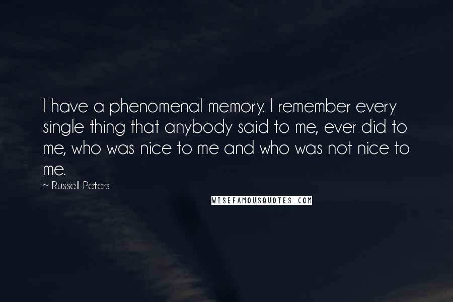 Russell Peters Quotes: I have a phenomenal memory. I remember every single thing that anybody said to me, ever did to me, who was nice to me and who was not nice to me.