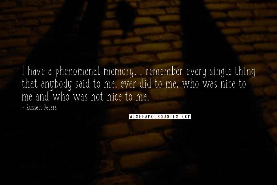 Russell Peters Quotes: I have a phenomenal memory. I remember every single thing that anybody said to me, ever did to me, who was nice to me and who was not nice to me.