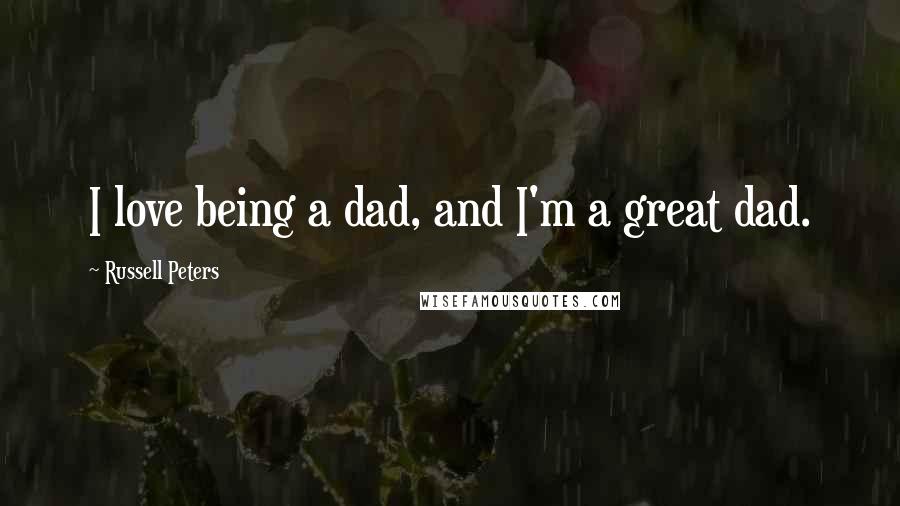 Russell Peters Quotes: I love being a dad, and I'm a great dad.