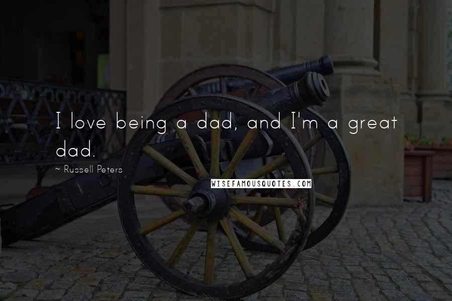 Russell Peters Quotes: I love being a dad, and I'm a great dad.