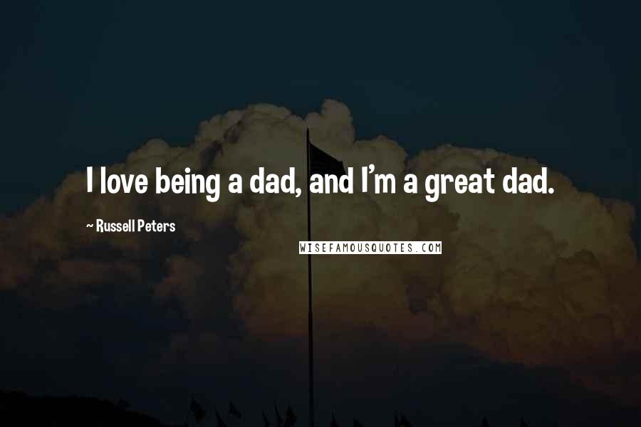 Russell Peters Quotes: I love being a dad, and I'm a great dad.